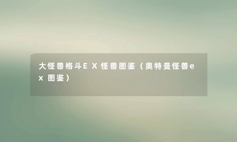 大怪兽格斗EX怪兽讲解(奥特曼怪兽ex讲解) 大怪兽格斗EX怪兽讲解(奥特曼怪兽ex讲解)