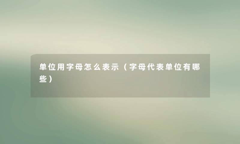 单位用字母怎么表示(字母代表单位有哪些) 单位用字母怎么表示(字母代表单位有哪些)