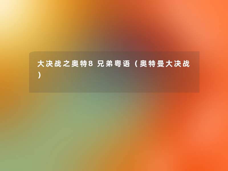 大决战之奥特8兄弟粤语(奥特曼大决战) 大决战之奥特8兄弟粤语(奥特曼大决战)