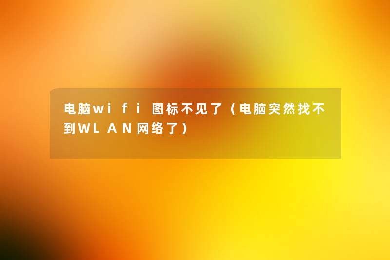 电脑wifi图标不见了(电脑突然找不到WLAN网络了) 电脑wifi图标不见了(电脑突然找不到WLAN网络了)
