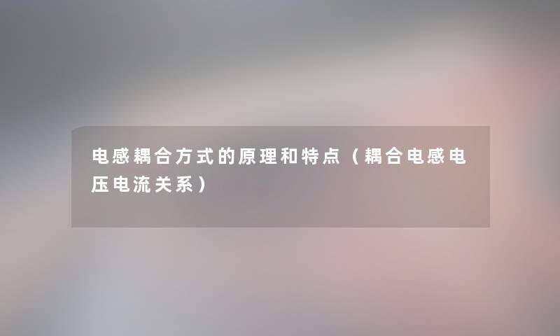 电感耦合方式的原理和特点(耦合电感电压电流关系) 电感耦合方式的原理和特点(耦合电感电压电流关系)