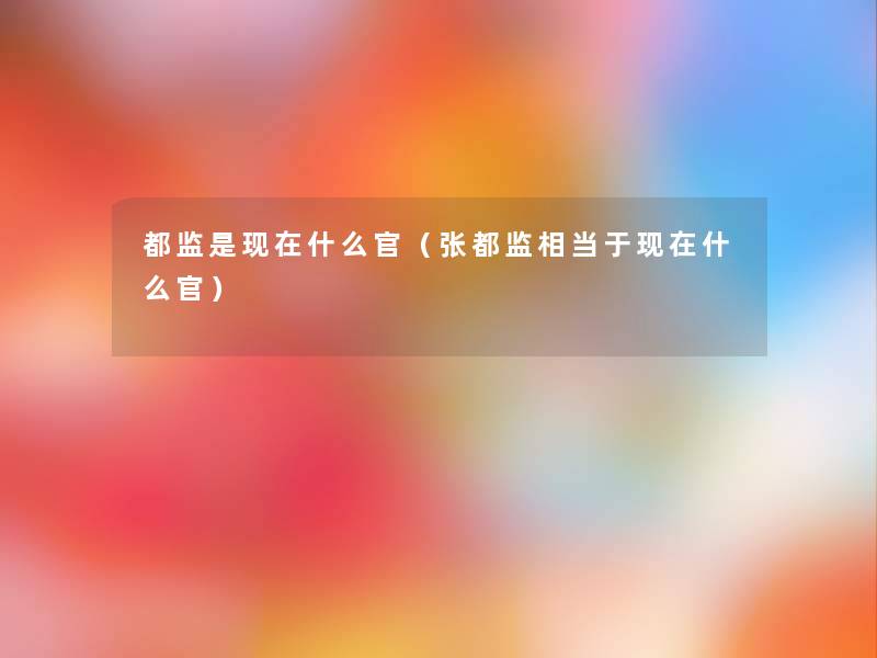 都监是什么官(张都监相当于什么官) 都监是什么官(张都监相当于什么官)