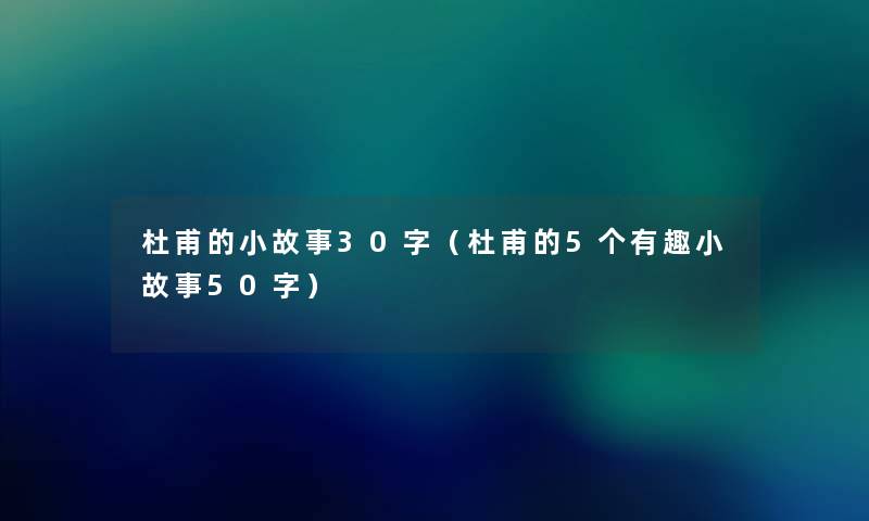 杜甫的分享30字(杜甫的5个有趣分享50字) 杜甫的分享30字(杜甫的5个有趣分享50字)