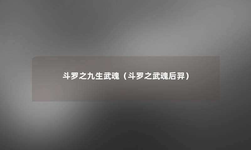 斗罗之九生武魂(斗罗之武魂后羿) 斗罗之九生武魂(斗罗之武魂后羿)