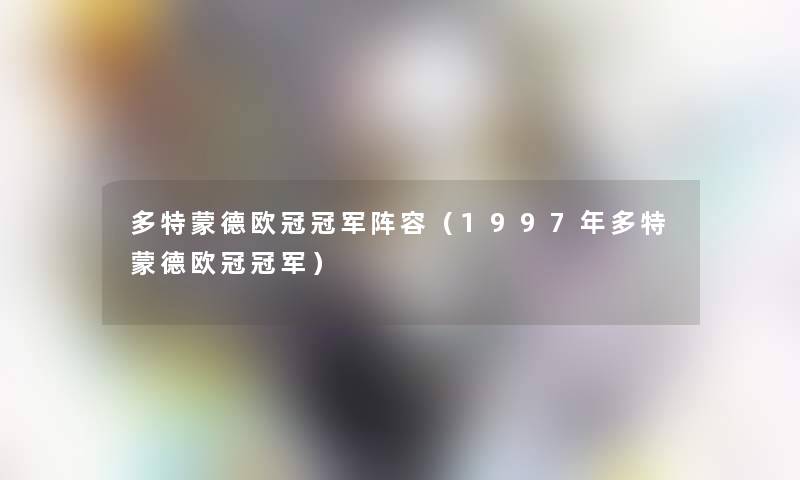 多特蒙德欧冠冠军阵容(1997年多特蒙德欧冠冠军) 多特蒙德欧冠冠军阵容(1997年多特蒙德欧冠冠军)