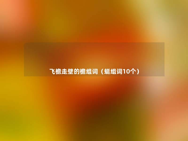 飞檐走壁的檐组词(蜓组词10个) 飞檐走壁的檐组词(蜓组词10个)