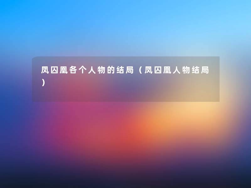 凤囚凰各个人物的结局（凤囚凰人物结局）