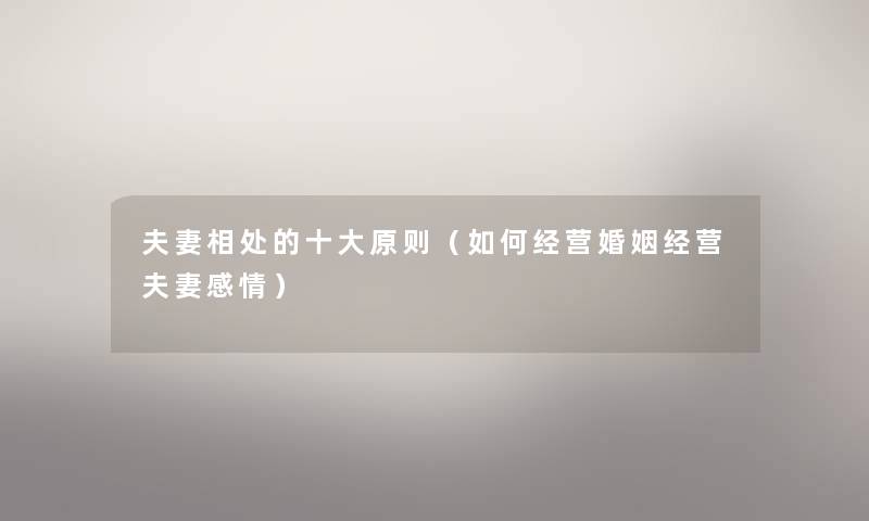 夫妻相处的一些原则(如何经营婚姻经营夫妻感情) 夫妻相处的一些原则(如何经营婚姻经营夫妻感情)