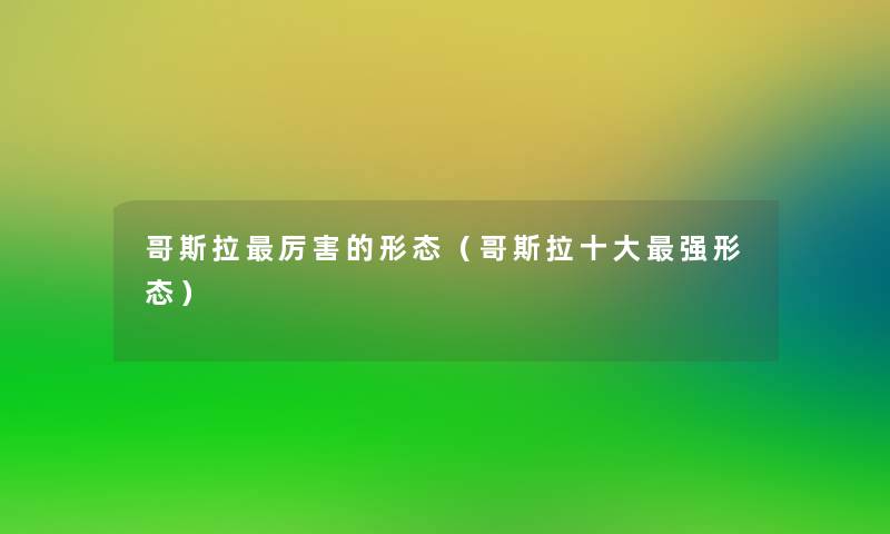 哥斯拉厉害的形态(哥斯拉一些强形态) 哥斯拉厉害的形态(哥斯拉一些强形态)