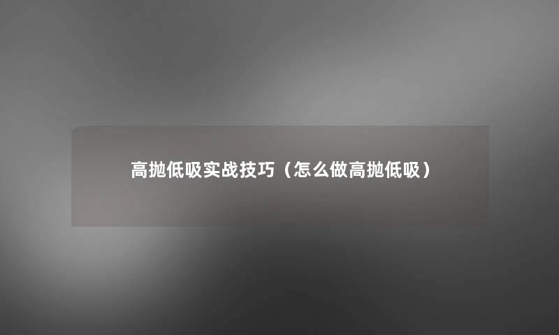 高抛低吸实战技巧(怎么做高抛低吸) 高抛低吸实战技巧(怎么做高抛低吸)
