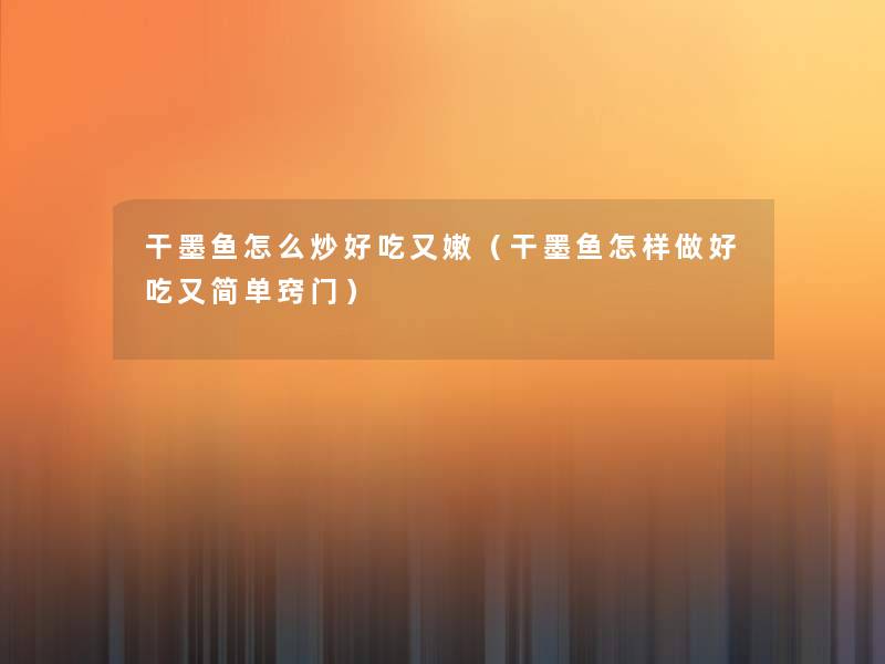 干墨鱼怎么炒好吃又嫩(干墨鱼怎样做好吃又简单窍门) 干墨鱼怎么炒好吃又嫩(干墨鱼怎样做好吃又简单窍门)
