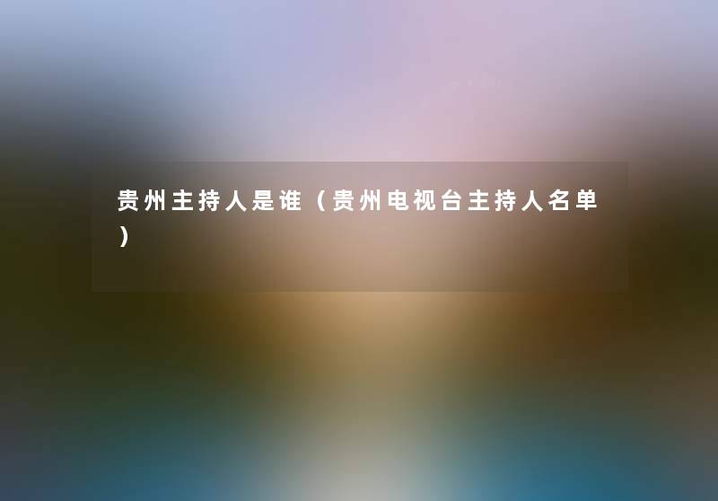 贵州主持人是谁(贵州电视台主持人名单) 贵州主持人是谁(贵州电视台主持人名单)