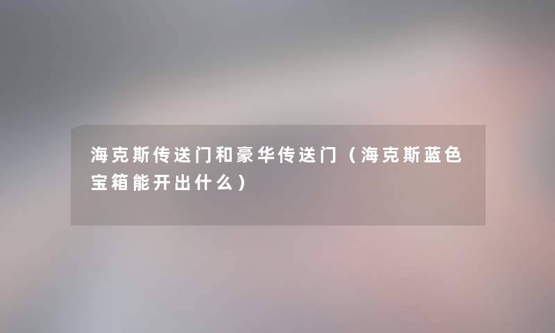 海克斯传送门和豪华传送门(海克斯蓝色宝箱能开出什么) 海克斯传送门和豪华传送门(海克斯蓝色宝箱能开出什么)