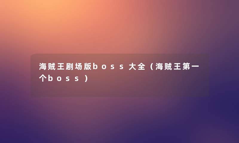 海贼王剧场版boss大全(海贼王第一个boss) 海贼王剧场版boss大全(海贼王第一个boss)