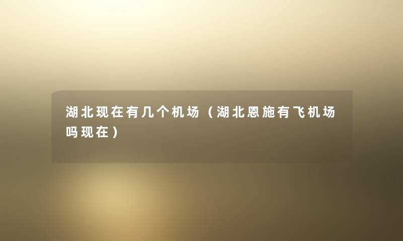 湖北有几个机场(湖北恩施有飞机场吗) 湖北有几个机场(湖北恩施有飞机场吗)
