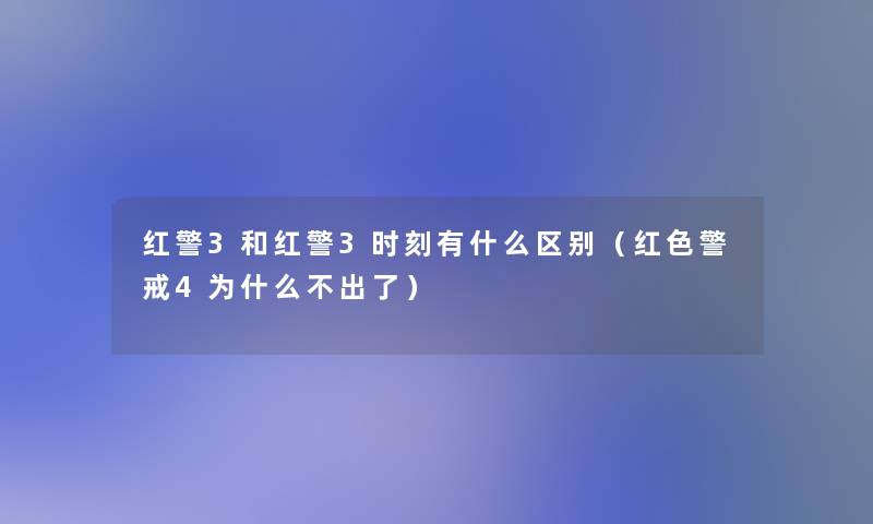 红警3和红警3时刻有什么区别(红色警戒4为什么不出了) 红警3和红警3时刻有什么区别(红色警戒4为什么不出了)