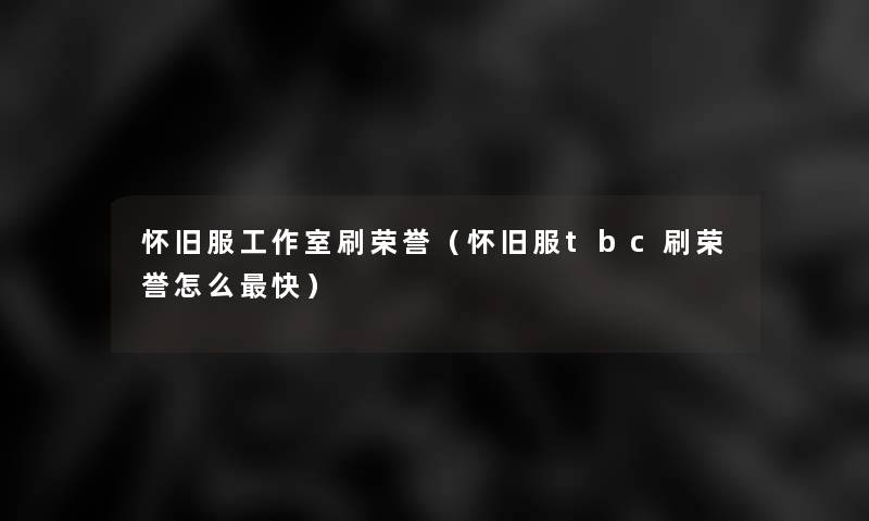 怀旧服工作室刷荣誉(怀旧服tbc刷荣誉怎么快) 怀旧服工作室刷荣誉(怀旧服tbc刷荣誉怎么快)