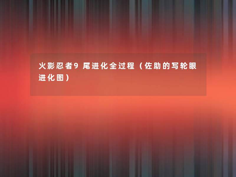 火影忍者9尾进化全过程(佐助的写轮眼进化图) 火影忍者9尾进化全过程(佐助的写轮眼进化图)