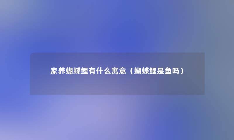 家养蝴蝶鲤有什么寓意(蝴蝶鲤是鱼吗) 家养蝴蝶鲤有什么寓意(蝴蝶鲤是鱼吗)