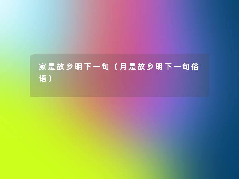 家是故乡明下一句(月是故乡明下一句俗语) 家是故乡明下一句(月是故乡明下一句俗语)