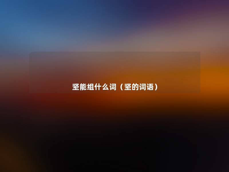 坚能组什么词（坚的词语）