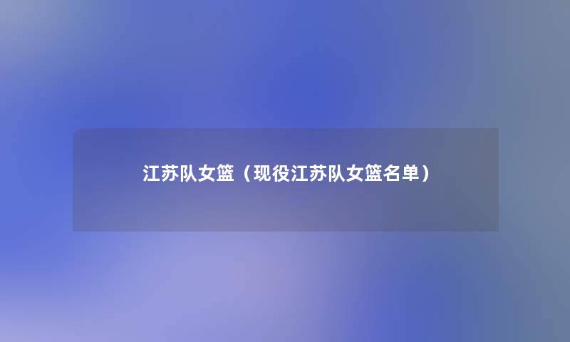 江苏队女篮(现役江苏队女篮名单) 江苏队女篮(现役江苏队女篮名单)