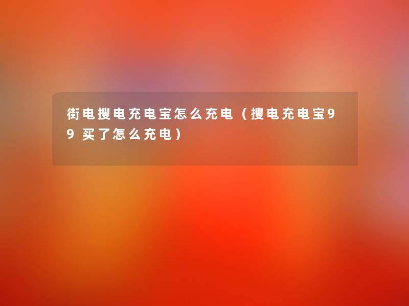 街电搜电充电宝怎么充电(搜电充电宝99买了怎么充电) 街电搜电充电宝怎么充电(搜电充电宝99买了怎么充电)