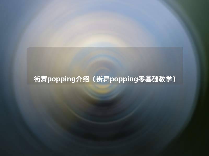 街舞popping介绍(街舞popping零基础教学) 街舞popping介绍(街舞popping零基础教学)
