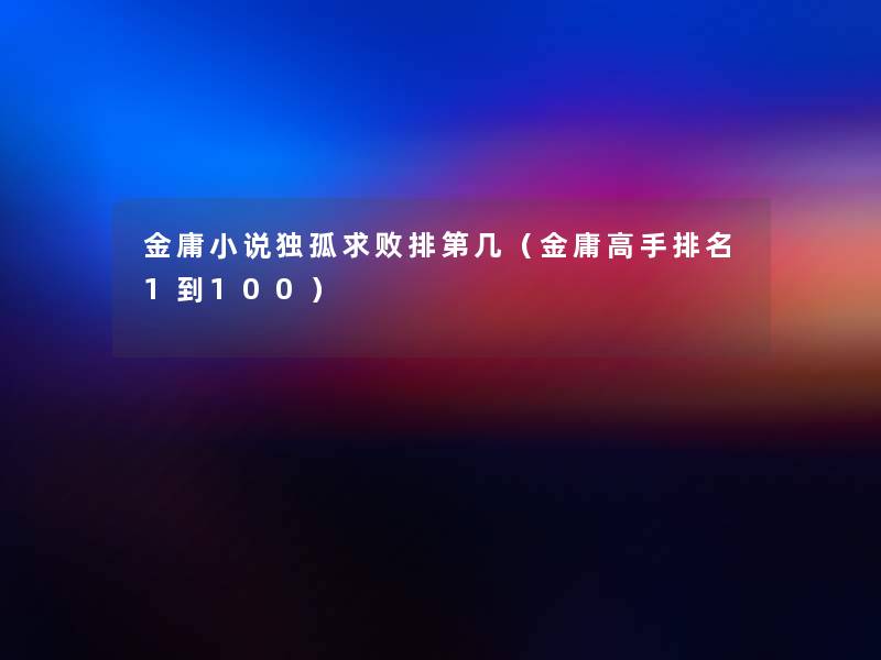 金庸小说独孤求败排第几(金庸高手推荐1到100) 金庸小说独孤求败排第几(金庸高手推荐1到100)