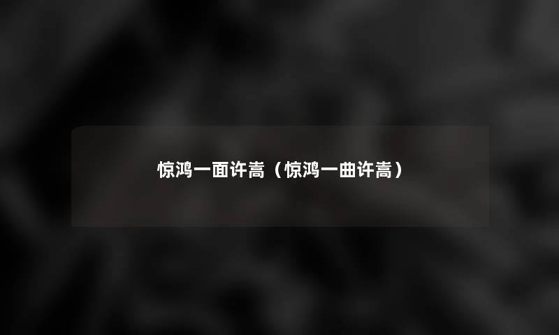 惊鸿一面许嵩(惊鸿一曲许嵩) 惊鸿一面许嵩(惊鸿一曲许嵩)