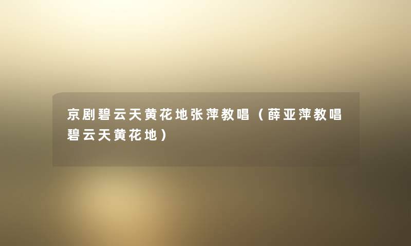 京剧碧云天黄花地张萍教唱(薛亚萍教唱碧云天黄花地) 京剧碧云天黄花地张萍教唱(薛亚萍教唱碧云天黄花地)