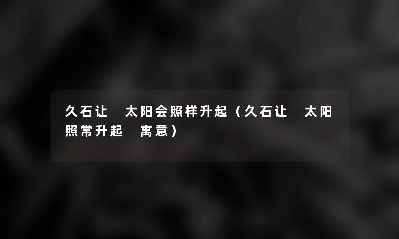 久石让 太阳会照样升起(久石让 太阳照常升起 寓意) 久石让 太阳会照样升起(久石让 太阳照常升起 寓意)