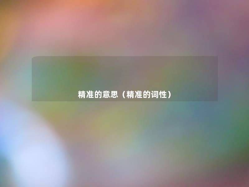 精准的意思(精准的词性) 精准的意思(精准的词性)
