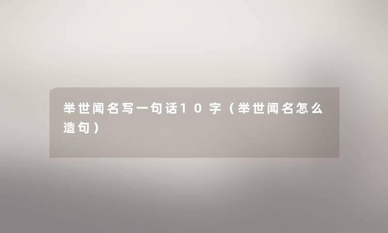 举世闻名写一句话10字(举世闻名怎么造句) 举世闻名写一句话10字(举世闻名怎么造句)