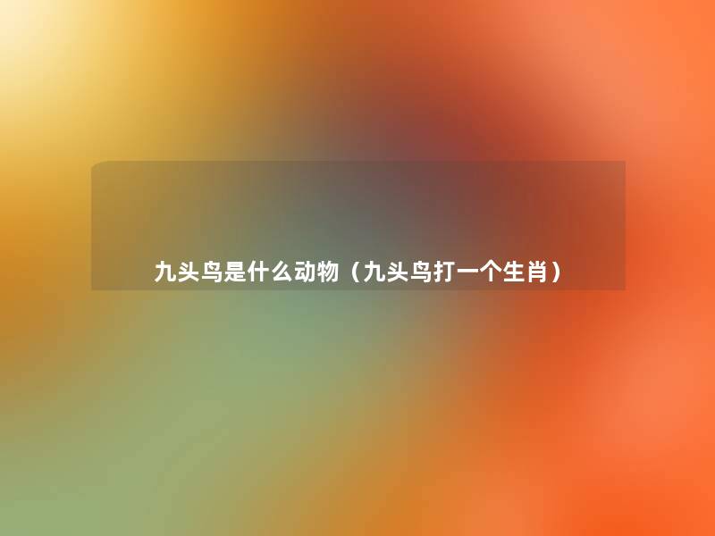 九头鸟是什么动物(九头鸟打一个生肖) 九头鸟是什么动物(九头鸟打一个生肖)