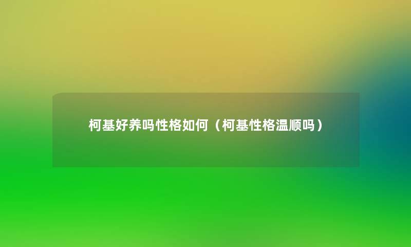 柯基好养吗性格如何(柯基性格温顺吗) 柯基好养吗性格如何(柯基性格温顺吗)