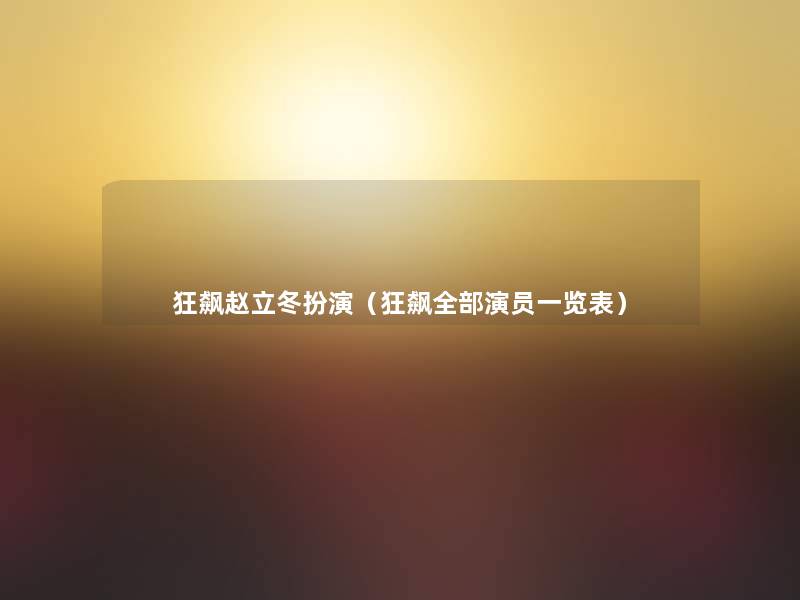 狂飙赵立冬扮演(狂飙整理的演员一览表) 狂飙赵立冬扮演(狂飙整理的演员一览表)