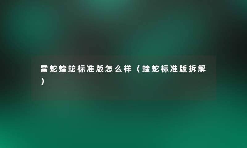 雷蛇蝰蛇标准版怎么样(蝰蛇标准版拆解) 雷蛇蝰蛇标准版怎么样(蝰蛇标准版拆解)