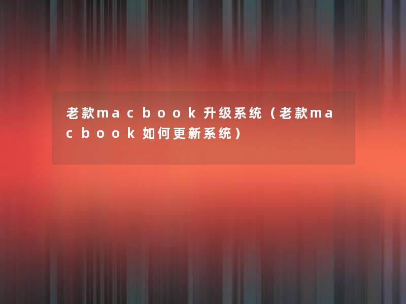 老款macbook升级系统（老款macbook如何更新系统）
