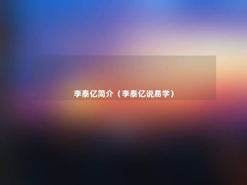李泰亿简介(李泰亿说易学) 李泰亿简介(李泰亿说易学)