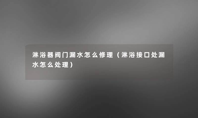 淋浴器阀门漏水怎么修理(淋浴接口处漏水怎么处理) 淋浴器阀门漏水怎么修理(淋浴接口处漏水怎么处理)