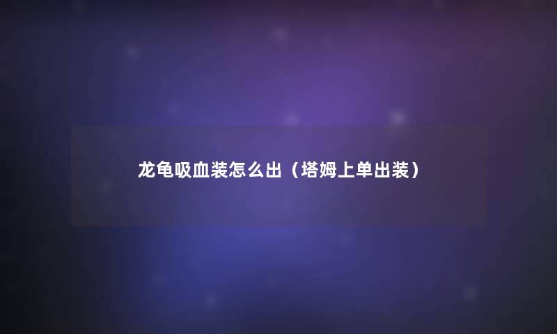 龙龟吸血装怎么出(塔姆上单出装) 龙龟吸血装怎么出(塔姆上单出装)