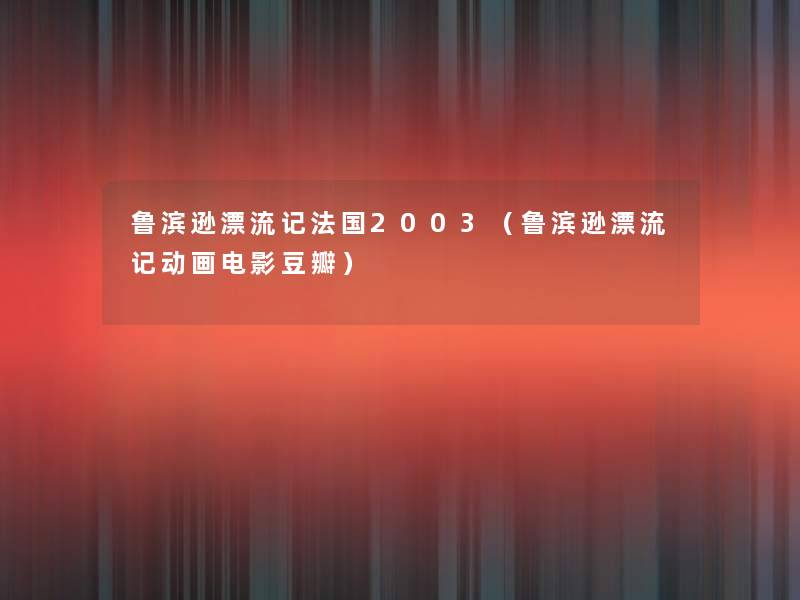 鲁滨逊漂流记法国2003(鲁滨逊漂流记动画电影豆瓣) 鲁滨逊漂流记法国2003(鲁滨逊漂流记动画电影豆瓣)
