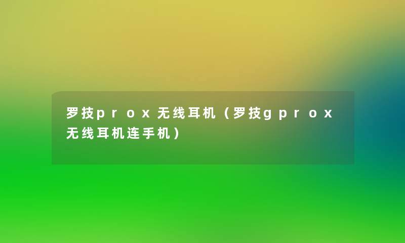 罗技prox无线耳机（罗技gprox无线耳机连手机）