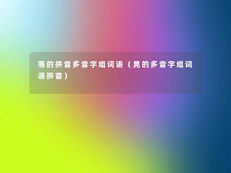 落的拼音多音字组词语(晃的多音字组词语拼音) 落的拼音多音字组词语(晃的多音字组词语拼音)