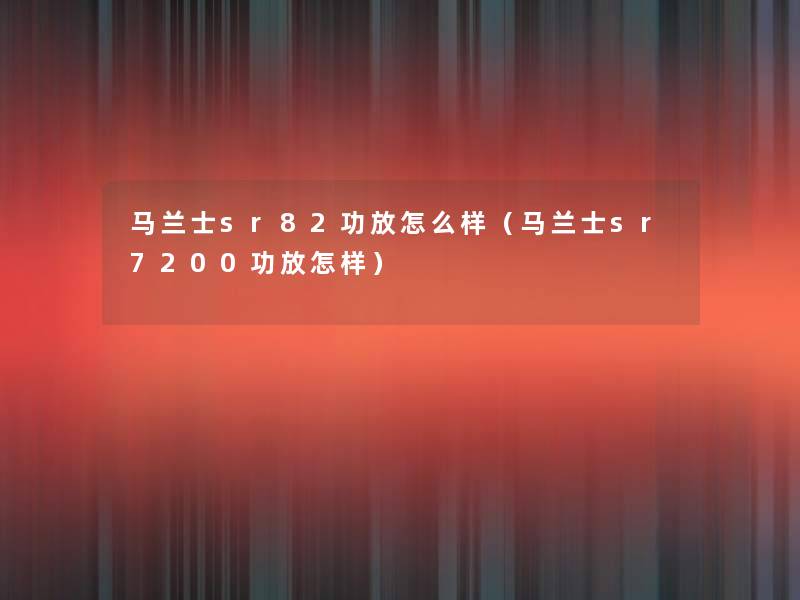 马兰士sr82功放怎么样(马兰士sr7200功放怎样) 马兰士sr82功放怎么样(马兰士sr7200功放怎样)
