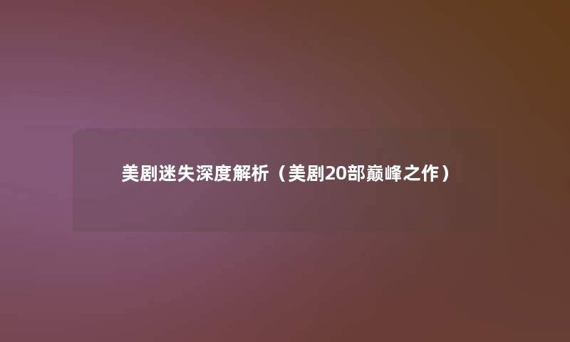 美剧迷失深度解析(美剧20部巅峰之作) 美剧迷失深度解析(美剧20部巅峰之作)