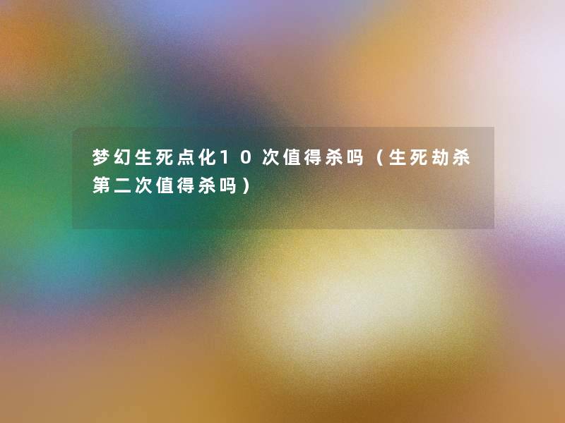梦幻生死点化10次杀吗（生死劫杀第二次杀吗）