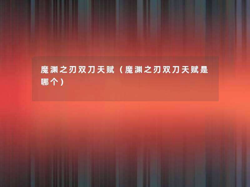 魔渊之刃双刀天赋(魔渊之刃双刀天赋是哪个) 魔渊之刃双刀天赋(魔渊之刃双刀天赋是哪个)
