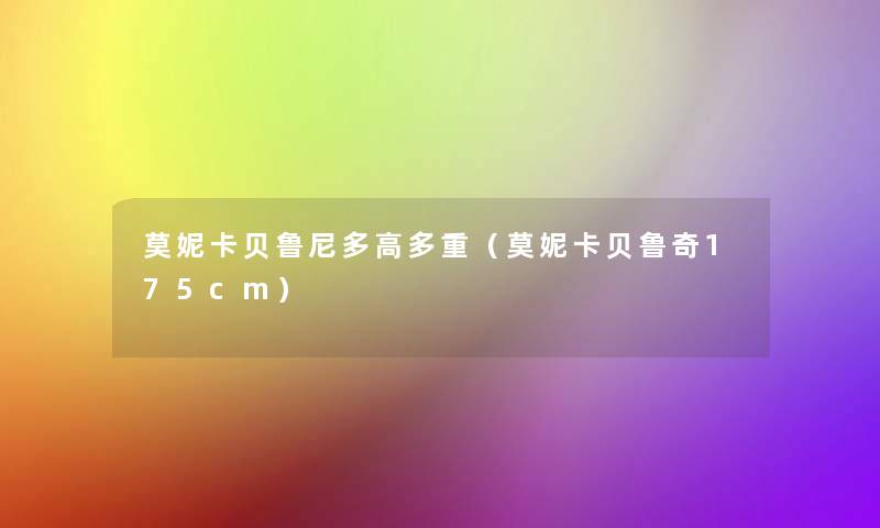莫妮卡贝鲁尼多高多重(莫妮卡贝鲁奇175cm) 莫妮卡贝鲁尼多高多重(莫妮卡贝鲁奇175cm)